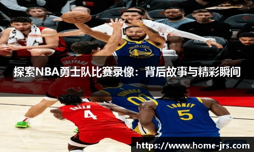 探索NBA勇士队比赛录像：背后故事与精彩瞬间