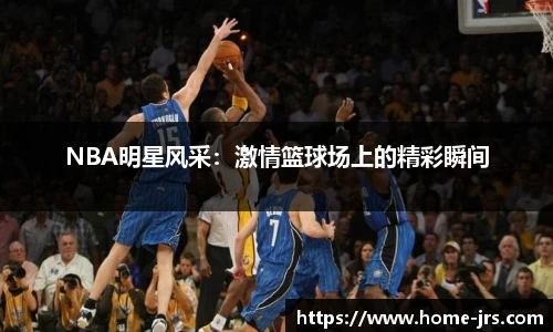 NBA明星风采：激情篮球场上的精彩瞬间