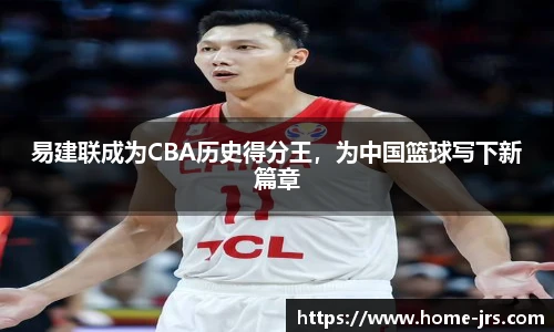 易建联成为CBA历史得分王，为中国篮球写下新篇章