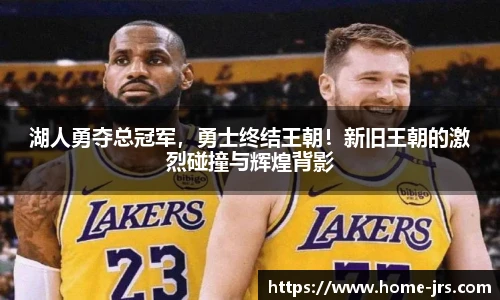 湖人勇夺总冠军，勇士终结王朝！新旧王朝的激烈碰撞与辉煌背影