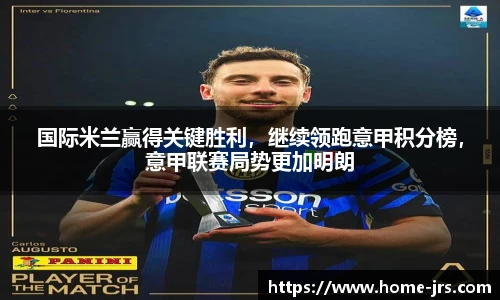 国际米兰赢得关键胜利，继续领跑意甲积分榜，意甲联赛局势更加明朗