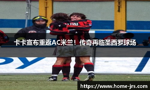 卡卡宣布重返AC米兰！传奇再临圣西罗球场