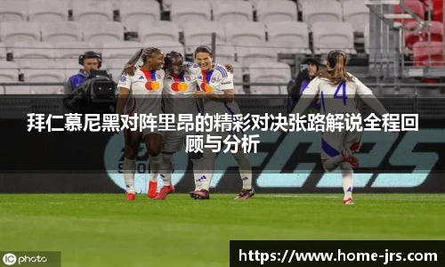 拜仁慕尼黑对阵里昂的精彩对决张路解说全程回顾与分析