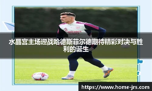 水晶宫主场迎战哈德斯菲尔德期待精彩对决与胜利的诞生