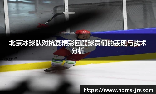 北京冰球队对抗赛精彩回顾球员们的表现与战术分析