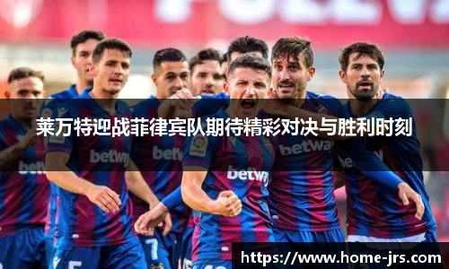 莱万特迎战菲律宾队期待精彩对决与胜利时刻