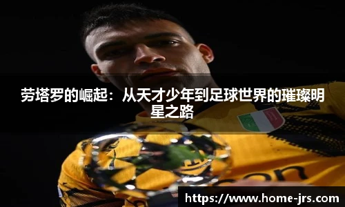 劳塔罗的崛起：从天才少年到足球世界的璀璨明星之路