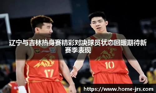 辽宁与吉林热身赛精彩对决球员状态回暖期待新赛季表现