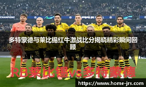 多特蒙德与莱比锡红牛激战比分揭晓精彩瞬间回顾