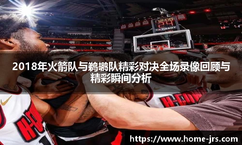 2018年火箭队与鹈鹕队精彩对决全场录像回顾与精彩瞬间分析