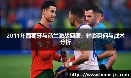2011年葡萄牙与荷兰激战回顾：精彩瞬间与战术分析