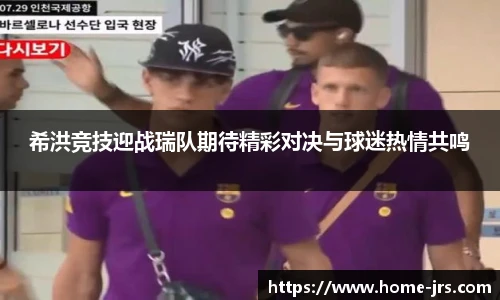 希洪竞技迎战瑞队期待精彩对决与球迷热情共鸣
