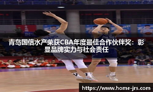 青岛国信水产荣获CBA年度最佳合作伙伴奖：彰显品牌实力与社会责任
