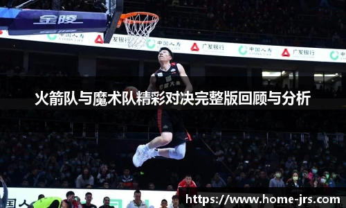 火箭队与魔术队精彩对决完整版回顾与分析