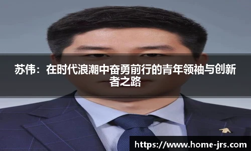 苏伟：在时代浪潮中奋勇前行的青年领袖与创新者之路